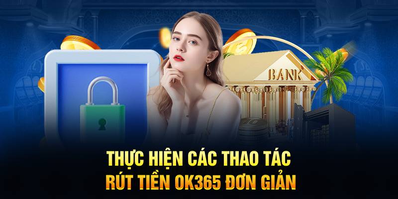 Thực hiện các thao tác rút tiền OK365 đơn giản