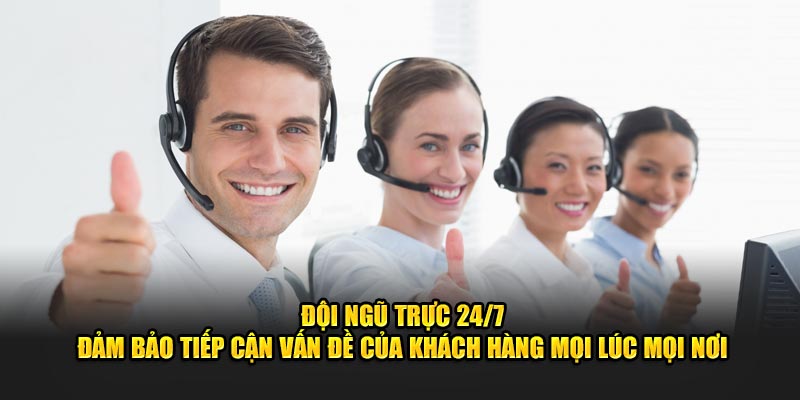 Đội ngũ trực 24/7 đảm bảo tiếp cận vấn đề của khách hàng mọi lúc mọi nơi