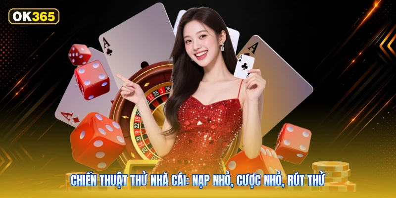 Chiến thuật thử nhà cái: nạp nhỏ, cược nhỏ, rút thử