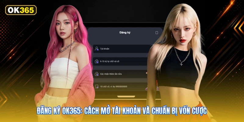 Đăng ký OK365: Cách mở tài khoản và chuẩn bị vốn cược