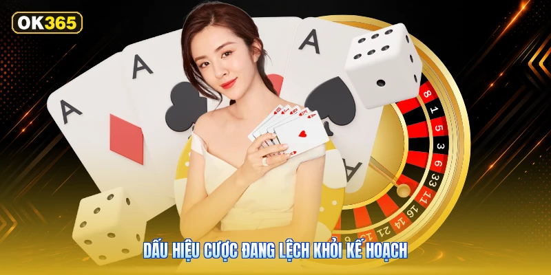 Dấu hiệu cược đang lệch khỏi kế hoạch