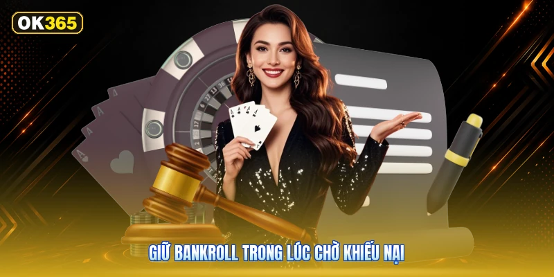 Giữ bankroll trong lúc chờ khiếu nại