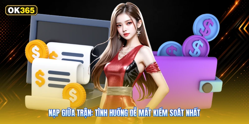 Nạp giữa trận: tình huống dễ mất kiểm soát nhất