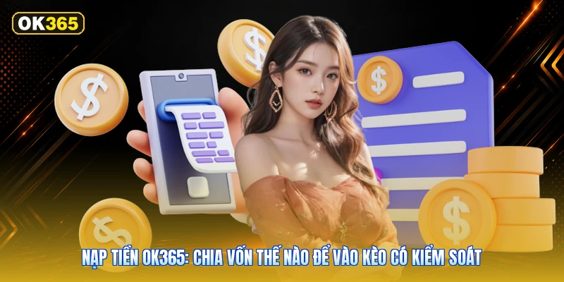 Nạp tiền OK365: Chia vốn thế nào để vào kèo có kiểm soát