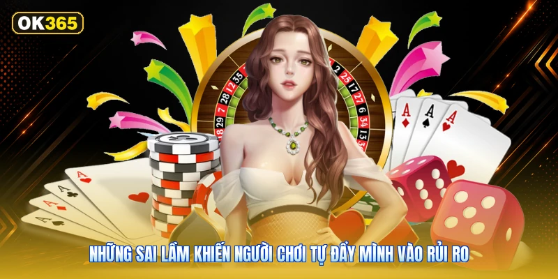 Những sai lầm khiến người chơi tự đẩy mình vào rủi ro