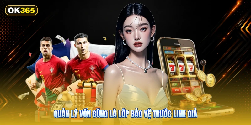 Quản lý vốn cũng là lớp bảo vệ trước link giả