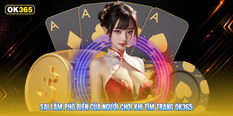 Sai Lầm Phổ Biến Của Người Chơi Khi Tìm Trang OK365