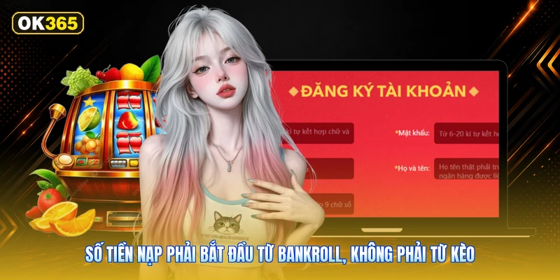 Số tiền nạp phải bắt đầu từ bankroll, không phải từ kèo