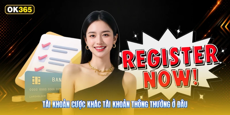 Tài khoản cược khác tài khoản thông thường ở đâu