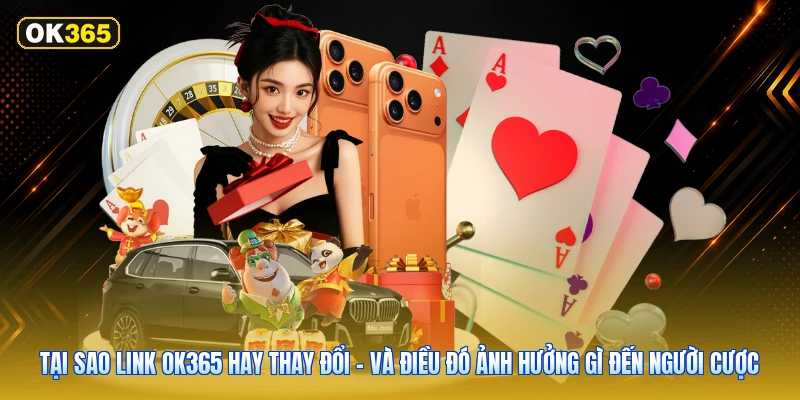Tại Sao Link OK365 Hay Thay Đổi – Và Điều Đó Ảnh Hưởng Gì Đến Người Cược