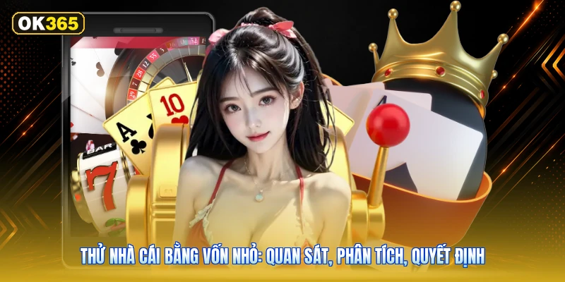 Thử nhà cái bằng vốn nhỏ: quan sát, phân tích, quyết định
