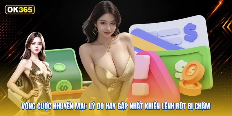 Vòng cược khuyến mại: lý do hay gặp nhất khiến lệnh rút bị chậm